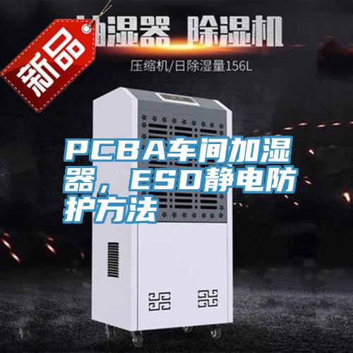 PCBA車間加濕器，ESD靜電防護方法