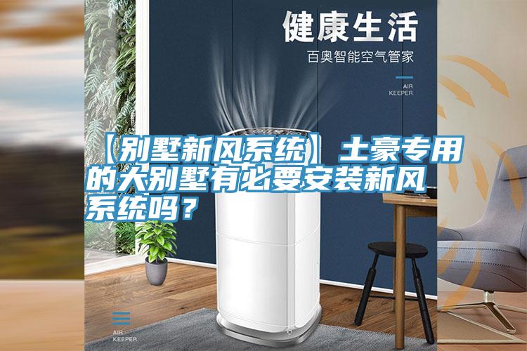 【別墅新風係統】土豪專用的大別墅有必要安裝新風係統嗎？