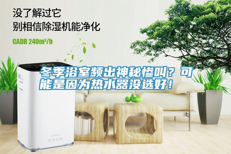 冬季浴室頻出神秘慘叫？可能是因為熱水器沒選好！