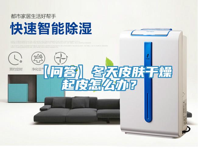 【問答】冬天皮膚幹燥起皮怎麽辦？
