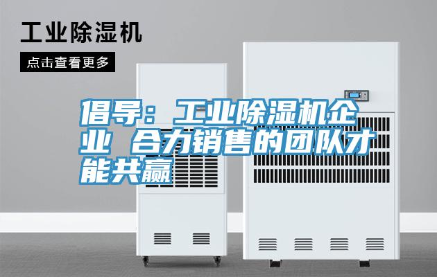 倡導：工業深夜福利视频网站企業 合力銷售的團隊才能共贏