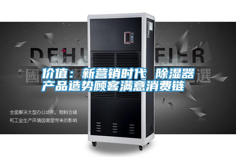 價值：新營銷時代 除濕器產品造勢顧客滿意消費鏈