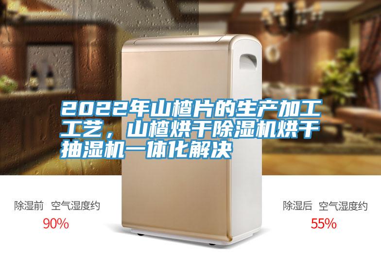 2022年山楂片的生產加工工藝，山楂烘幹深夜福利视频网站烘幹抽濕機一體化解決