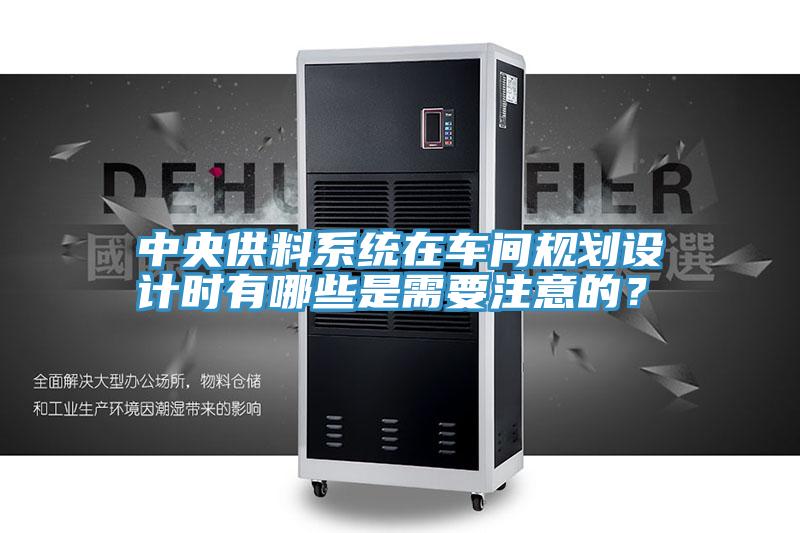 中央供料係統在車間規劃設計時有哪些是需要注意的？