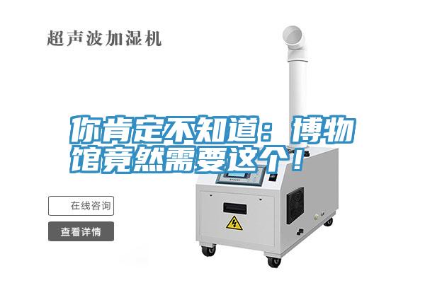 你肯定不知道：博物館竟然需要這個！