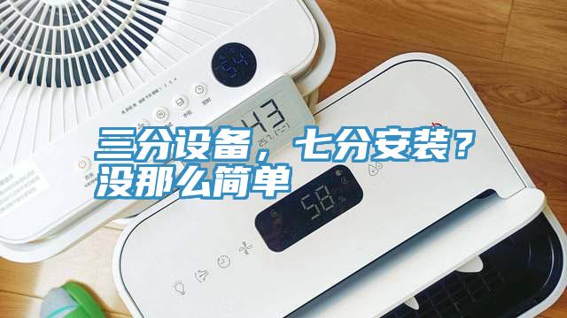 三分設備，七分安裝？沒那麽簡單