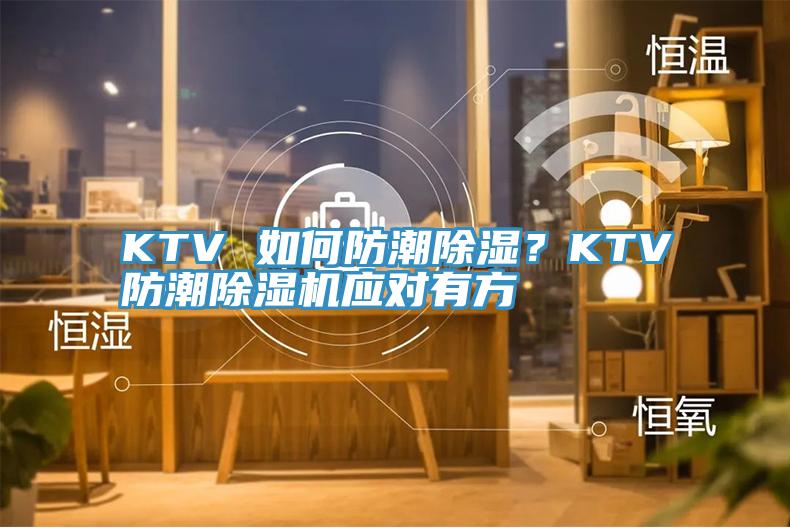 KTV 如何防潮除濕？KTV防潮深夜福利视频网站應對有方