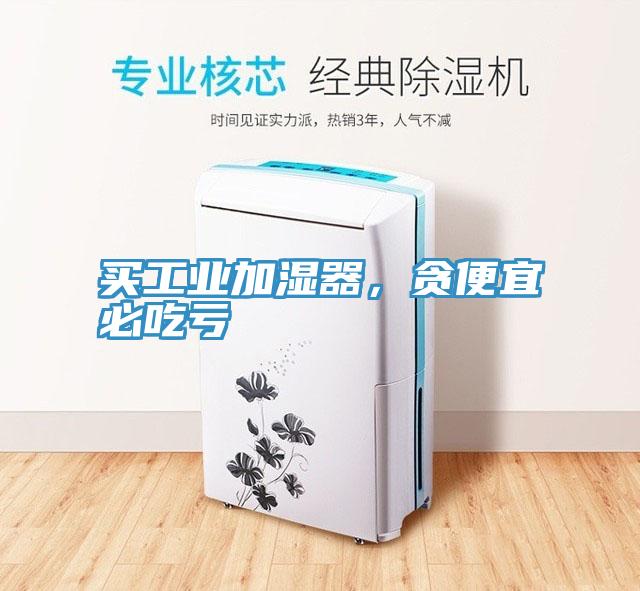 買工業加濕器，貪便宜必吃虧