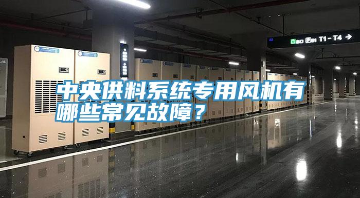 中央供料係統專用風機有哪些常見故障？