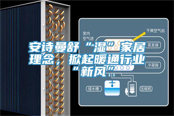 深夜在线视频舒“濕”家居理念，掀起暖通行業“新風”