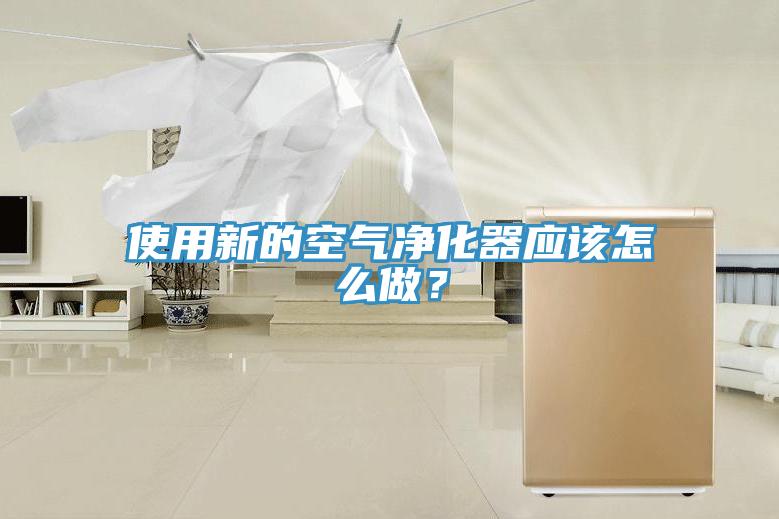 使用新的空氣淨化器應該怎麽做？