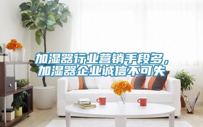 加濕器行業營銷手段多，加濕器企業誠信不可失