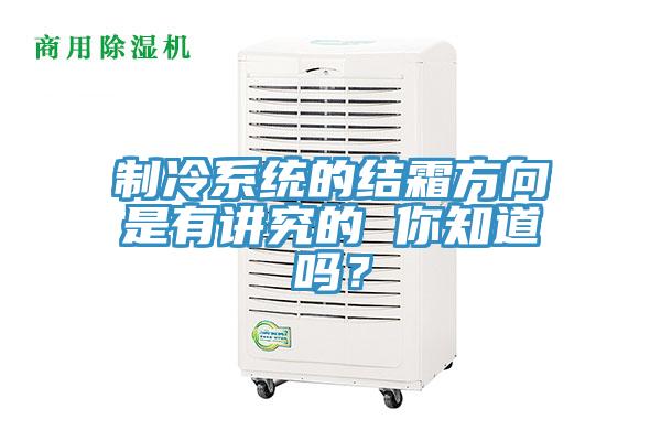 製冷係統的結霜方向是有講究的 你知道嗎？