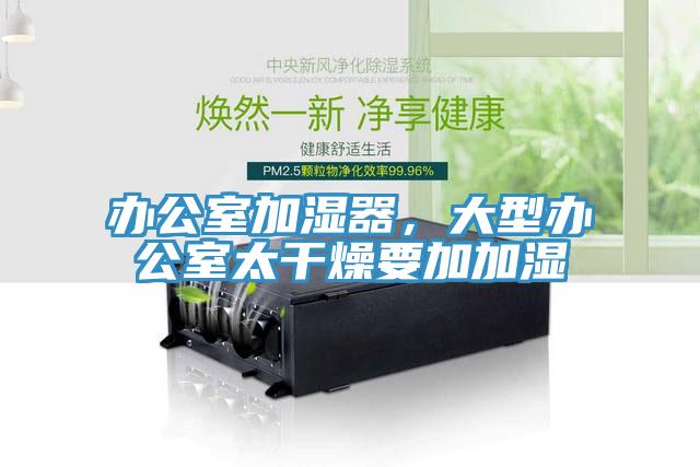 辦公室加濕器，大型辦公室太幹燥要加加濕