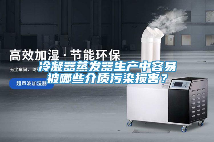 冷凝器蒸發器生產中容易被哪些介質汙染損害？