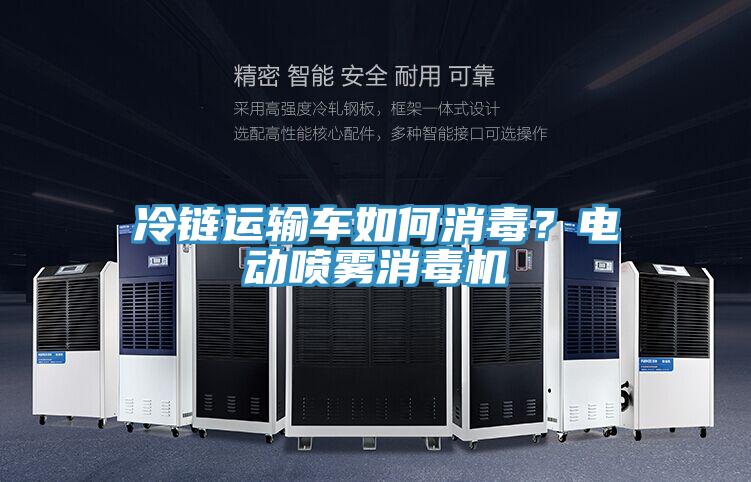 冷鏈運輸車如何消毒？電動噴霧消毒機