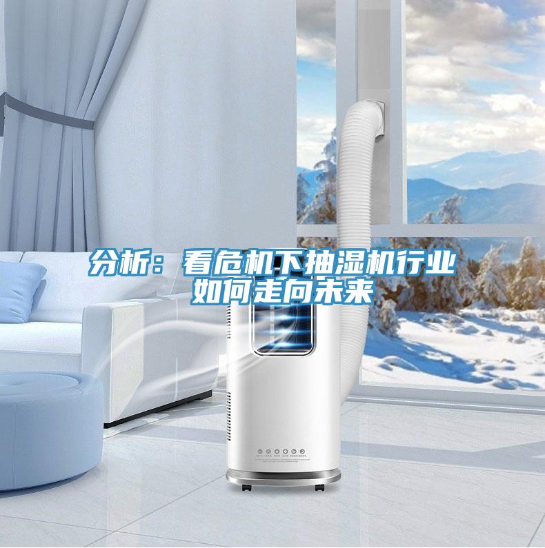 分析：看危機下抽濕機行業 如何走向未來