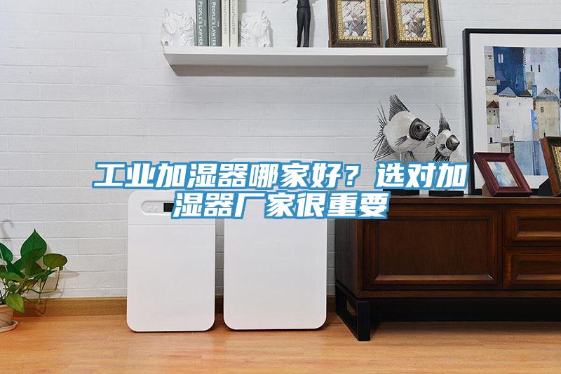 工業加濕器哪家好？選對加濕器廠家很重要