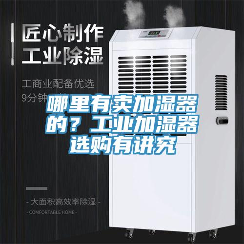 哪裏有賣加濕器的？工業加濕器選購有講究