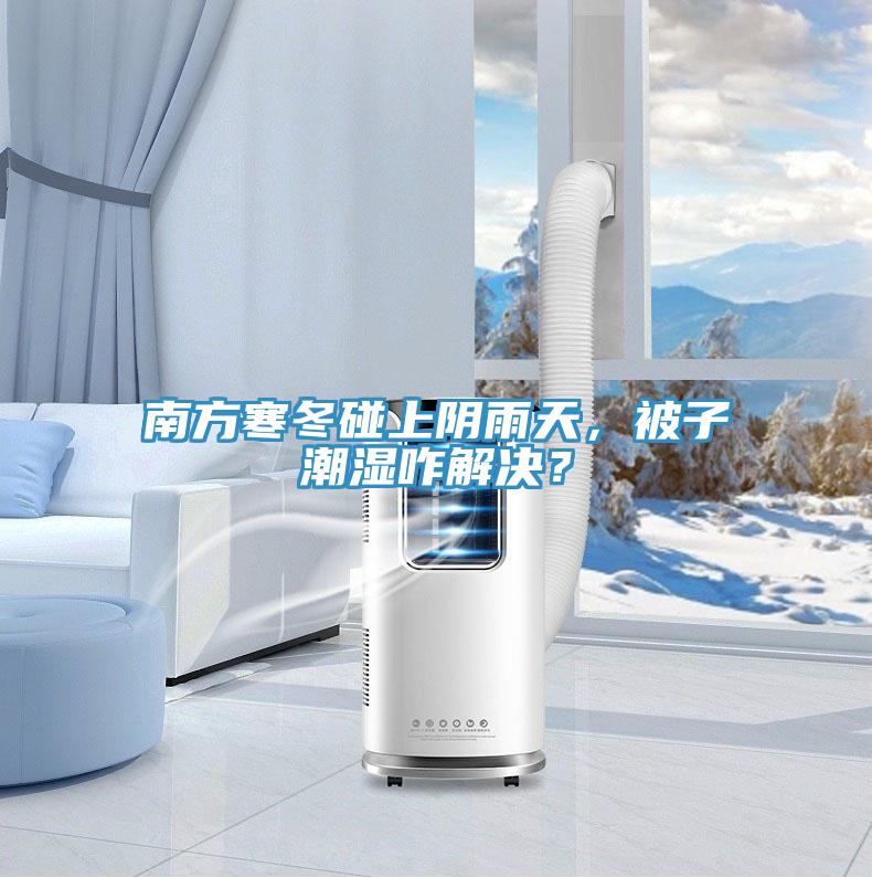 南方寒冬碰上陰雨天，被子潮濕咋解決？