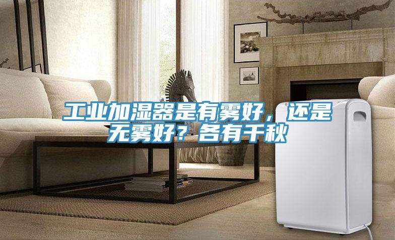 工業加濕器是有霧好，還是無霧好？各有千秋