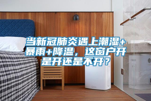 當新冠肺炎遇上潮濕+暴雨+降溫，這窗戶開是開還是不開？