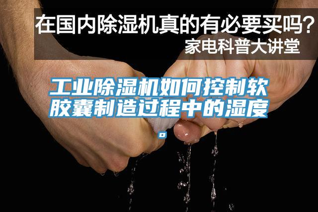 工業深夜福利视频网站如何控製軟膠囊製造過程中的濕度。