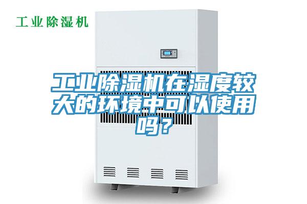 工業深夜福利视频网站在濕度較大的環境中可以使用嗎？