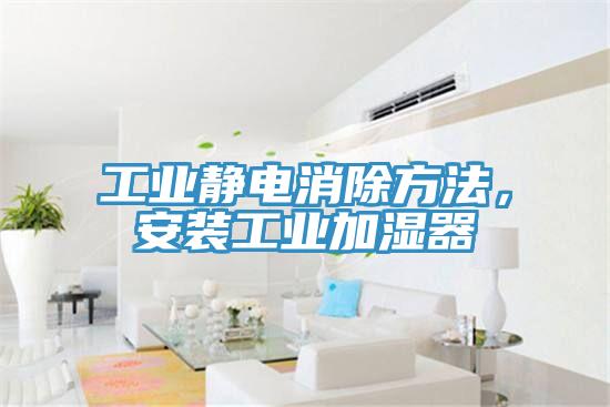 工業靜電消除方法，安裝工業加濕器