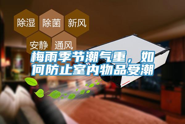 梅雨季節潮氣重，如何防止室內物品受潮