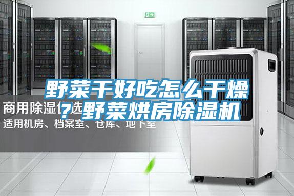 野菜幹好吃怎麽幹燥？野菜烘房深夜福利视频网站