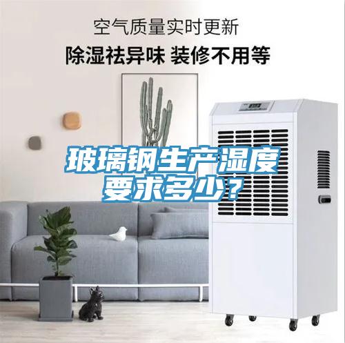玻璃鋼生產濕度要求多少？