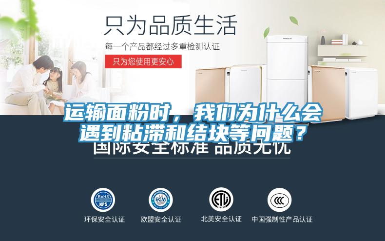 運輸麵粉時，深夜在线视频為什麽會遇到粘滯和結塊等問題？