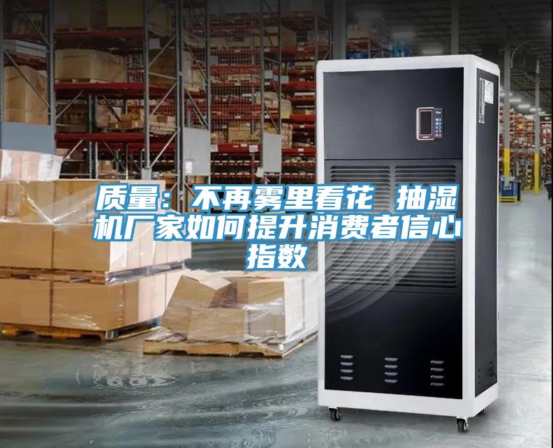質量：不再霧裏看花 抽濕機廠家如何提升消費者信心指數