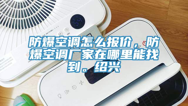 防爆空調怎麽報價，防爆空調廠家在哪裏能找到。紹興