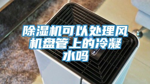 深夜福利视频网站可以處理風機盤管上的冷凝水嗎