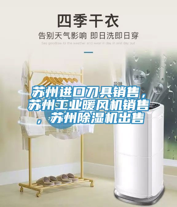 蘇州進口刀具銷售，蘇州工業暖風機銷售，蘇州深夜福利视频网站出售