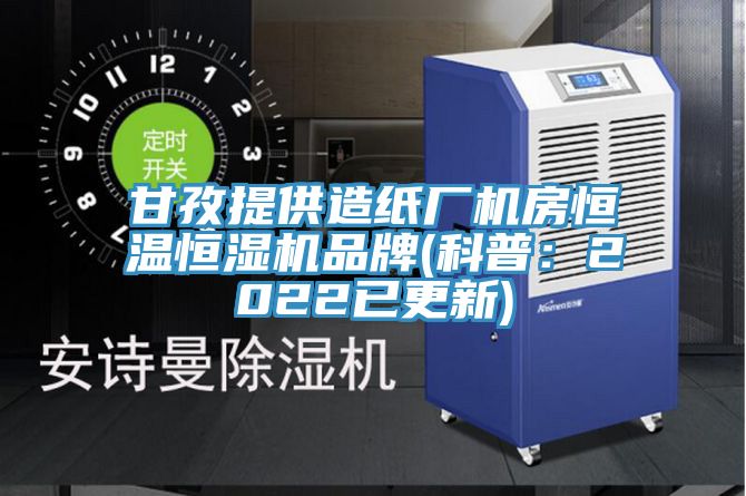 甘孜提供造紙廠機房恒溫恒濕機品牌(科普：2022已更新)