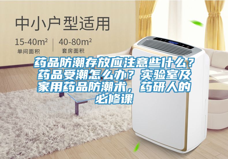 藥品防潮存放應注意些什麽？藥品受潮怎麽辦？實驗室及家用藥品防潮術，藥研人的必修課