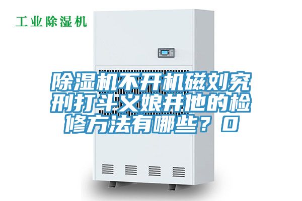 深夜福利视频网站不開機磁劉究刑打鬥義娘井他的檢修方法有哪些？0
