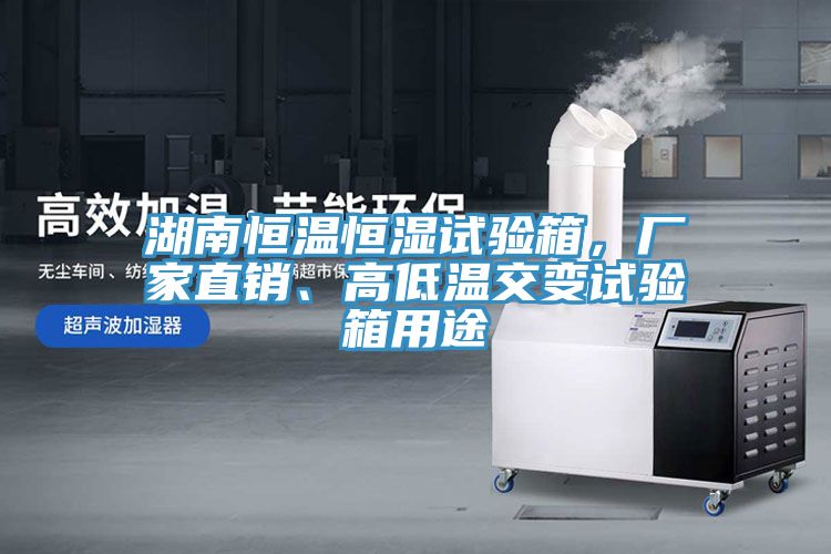 湖南恒溫恒濕試驗箱，廠家直銷、高低溫交變試驗箱用途