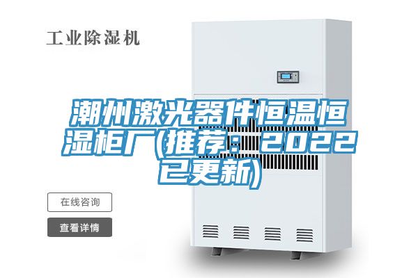潮州激光器件恒溫恒濕櫃廠(推薦：2022已更新)