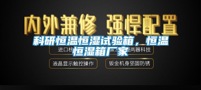 科研恒溫恒濕試驗箱，恒溫恒濕箱廠家