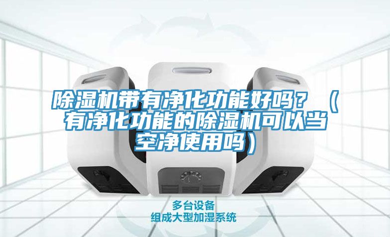 深夜福利视频网站帶有淨化功能好嗎？（有淨化功能的深夜福利视频网站可以當空淨使用嗎）