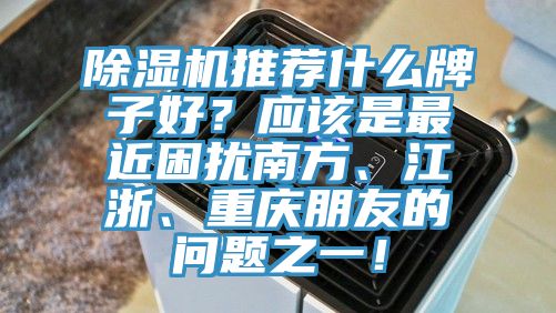 深夜福利视频网站推薦什麽牌子好？應該是最近困擾南方、江浙、重慶朋友的問題之一！
