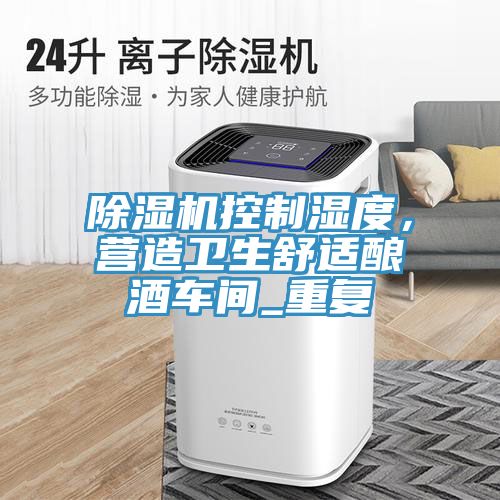 深夜福利视频网站控製濕度，營造衛生舒適釀酒車間_重複