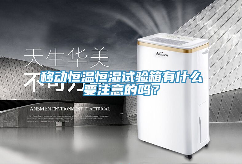 移動恒溫恒濕試驗箱有什麽要注意的嗎？