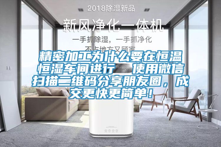 精密加工為什麽要在恒溫恒濕車間進行  使用微信掃描二維碼分享朋友圈，成交更快更簡單！