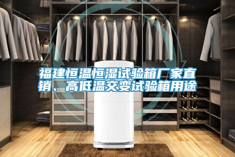 福建恒溫恒濕試驗箱廠家直銷、高低溫交變試驗箱用途