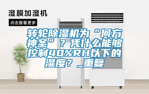 轉輪深夜福利视频网站為“何方神聖”？憑什麽能夠控製40%RH以下的濕度？_重複
